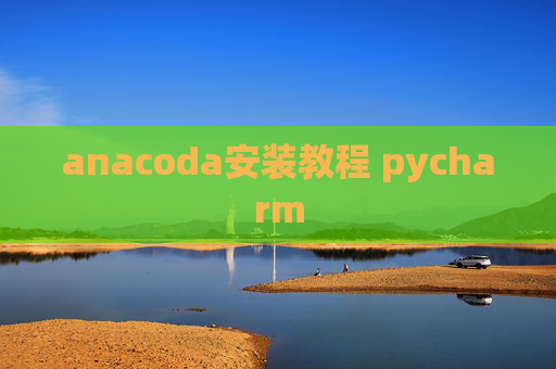 anacoda安装教程 pycharm anacoda安装教程 pycharm