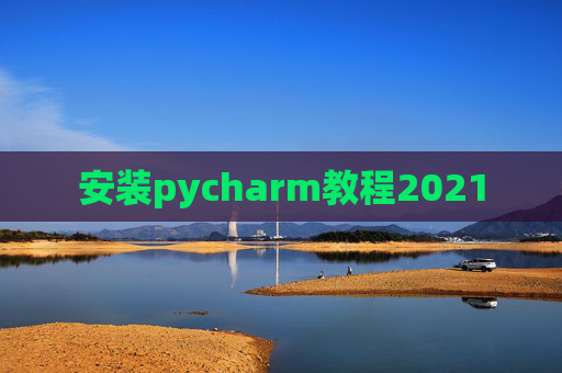 安装pycharm教程2021